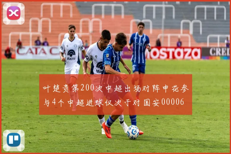 叶楚贵第200次中超出场对阵申花参与4个中超进球仅次于对国安0000644