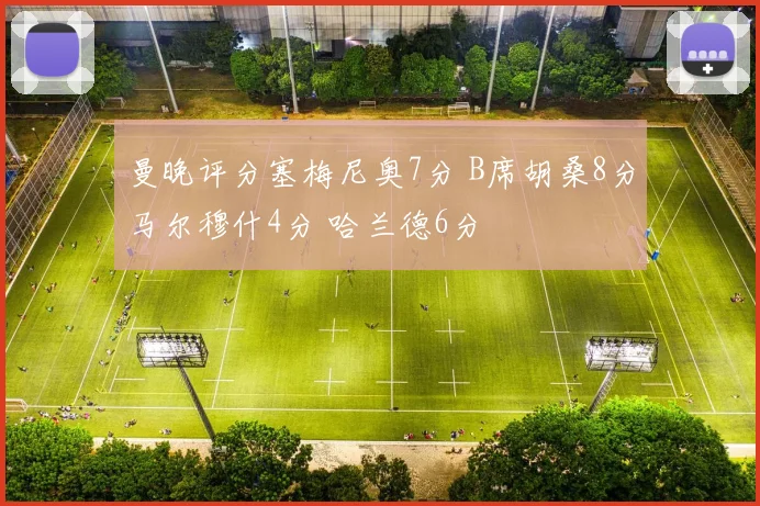 曼晚评分塞梅尼奥7分 B席胡桑8分马尔穆什4分 哈兰德6分
