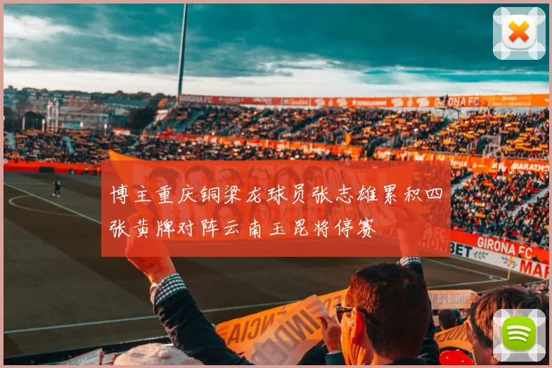 博主重庆铜梁龙球员张志雄累积四张黄牌对阵云南玉昆将停赛